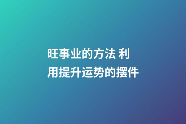 旺事业的方法 利用提升运势的摆件